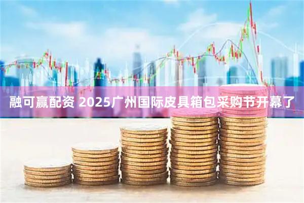 融可赢配资 2025广州国际皮具箱包采购节开幕了