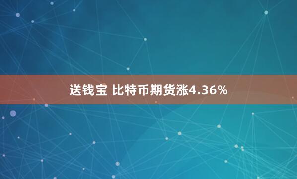 送钱宝 比特币期货涨4.36%