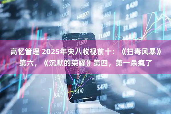 高忆管理 2025年央八收视前十：《扫毒风暴》第六，《沉默的荣耀》第四，第一杀疯了
