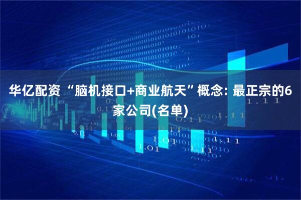 华亿配资 “脑机接口+商业航天”概念: 最正宗的6家公司(名单)