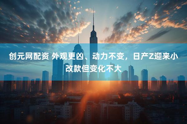 创元网配资 外观更凶、动力不变，日产Z迎来小改款但变化不大