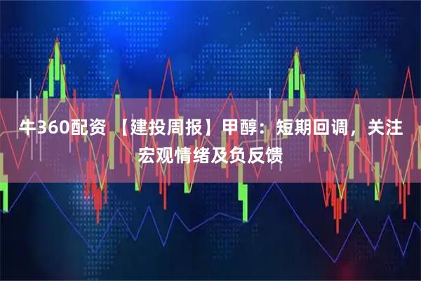 牛360配资 【建投周报】甲醇：短期回调，关注宏观情绪及负反馈